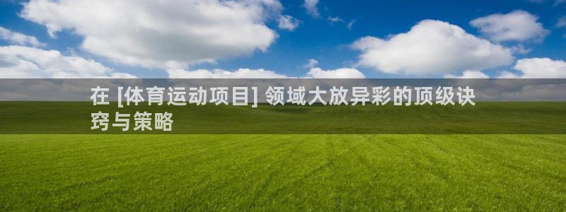 必发集团网址8860|在 [体育运动项目] 领域大放异彩的顶