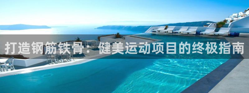 bifa必发唯一官网主页|打造钢筋铁骨：健美运动项目的终极指