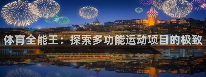 home88—必发唯一官网|体育全能王：探索多功能运动项目的