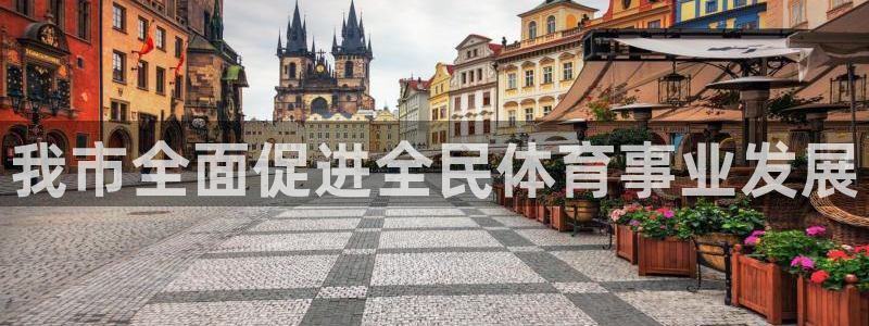 bifa必发唯一官网主页|我市全面促进全民体育事业发展