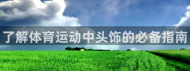 必发bf88|了解体育运动中头饰的必备指南