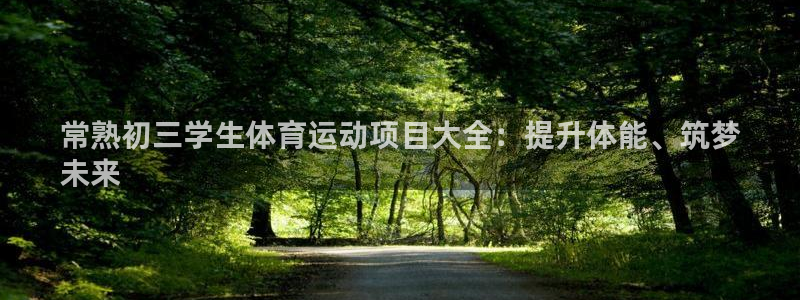 必发集团官网登录|常熟初三学生体育运动项目大全：提升体能、筑
