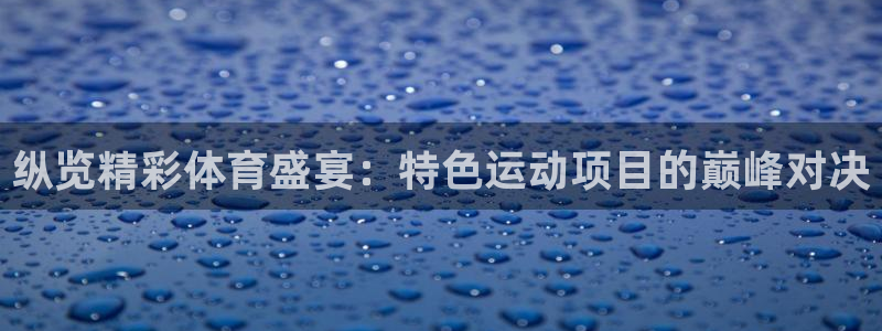 必发88手机版本登录|纵览精彩体育盛宴：特色运动项目的巅峰对