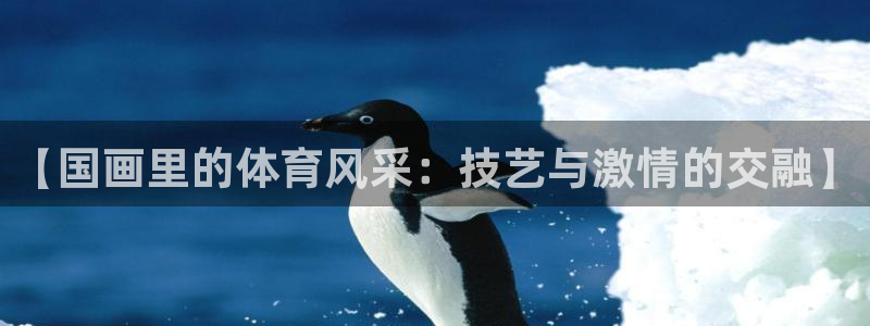 必发BIFA官方网站|【国画里的体育风采：技艺与激情的交融】