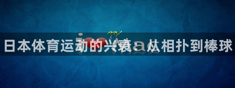 home一必发官网|日本体育运动的兴衰：从相扑到棒球