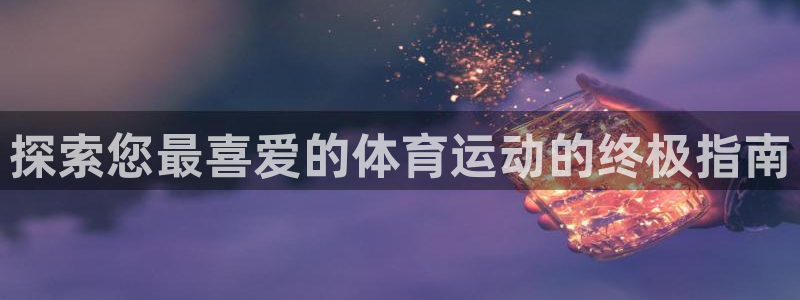必发集团平台|探索您最喜爱的体育运动的终极指南
