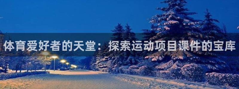 7790必发集团app|体育爱好者的天堂：探索运动项目课件的
