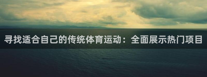 bifa必发|寻找适合自己的传统体育运动：全面展示热门项目
