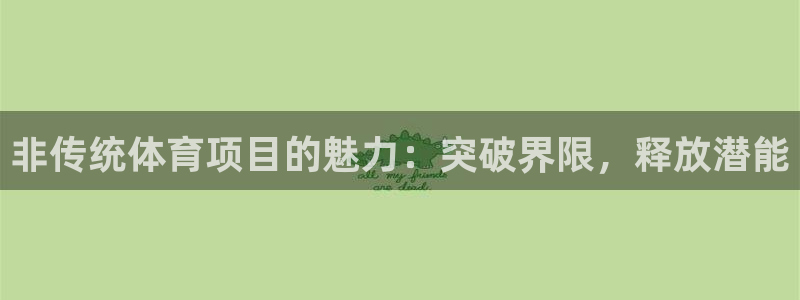 必发集团官网登录|非传统体育项目的魅力：突破界限，释放潜能
