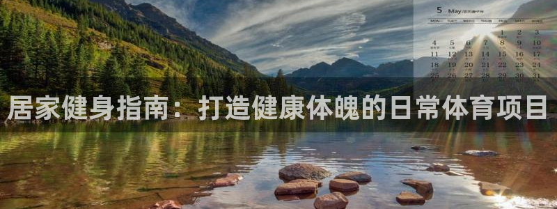 必发88官网|居家健身指南：打造健康体魄的日常体育项目