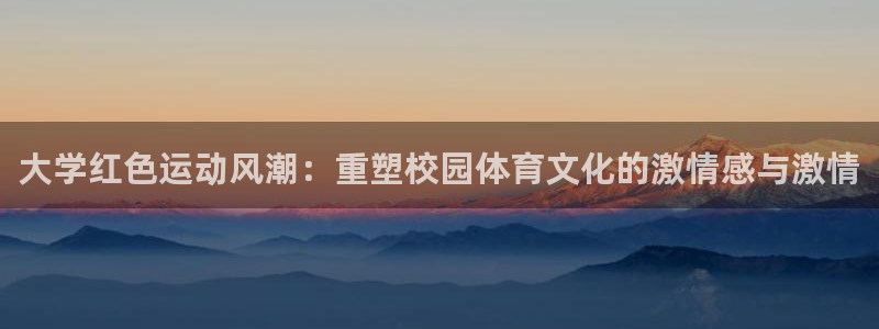大学红色运动风潮：重塑校园体育文化的激情感与激情