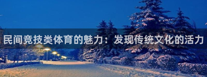 必发集团7790|民间竞技类体育的魅力：发现传统文化的活力