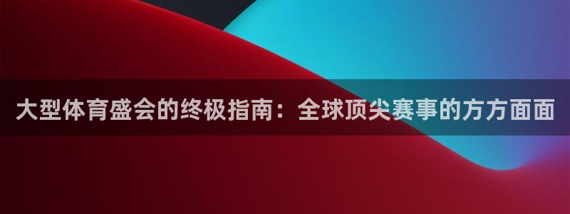 必发集团app|大型体育盛会的终极指南：全球顶尖赛事的方方面