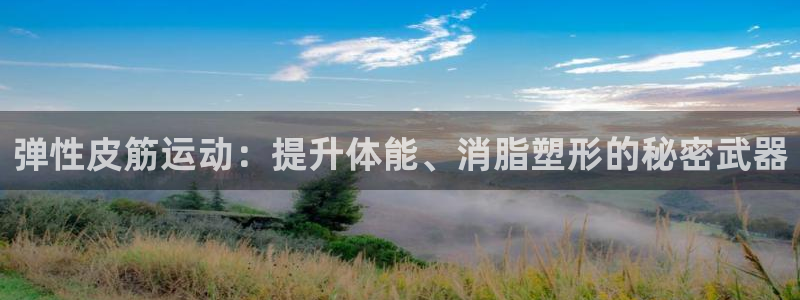 必发888唯一官网|弹性皮筋运动：提升体能、消脂塑形的秘密武