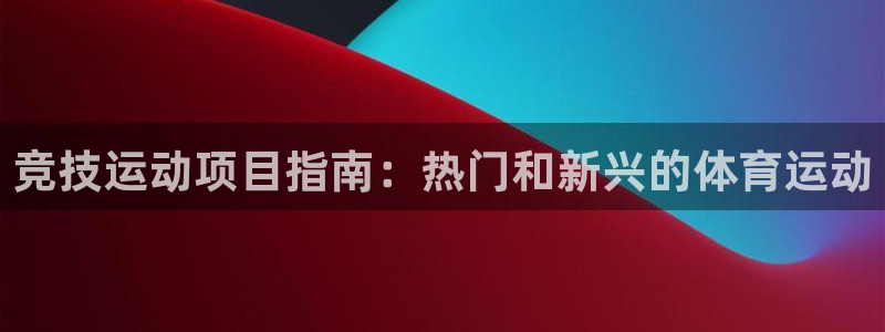 7790必发集团|竞技运动项目指南：热门和新兴的体育运动