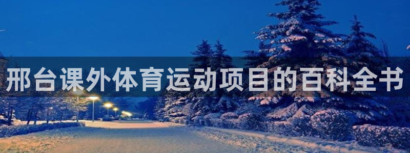 必发集团网站检查线路|邢台课外体育运动项目的百科全书
