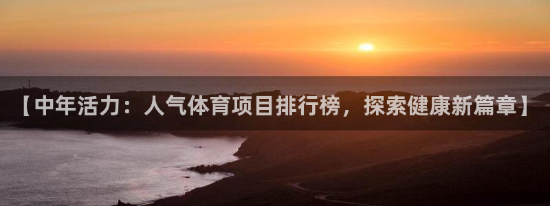 7790必发集团网址|【中年活力：人气体育项目排行榜，探索健